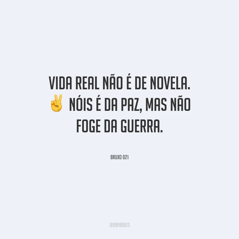Vida real não é de novela. Nóis é da paz, mas não foge da guerra.