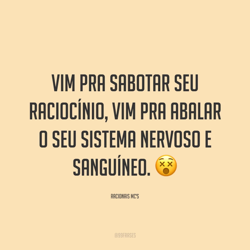 Vim pra sabotar seu raciocínio, vim pra abalar o seu sistema nervoso e sanguíneo. 😵
