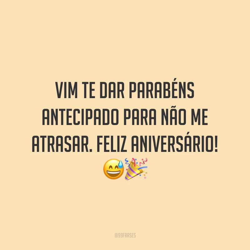 Vim te dar parabéns antecipado para não me atrasar. Feliz aniversário! 😅🎉