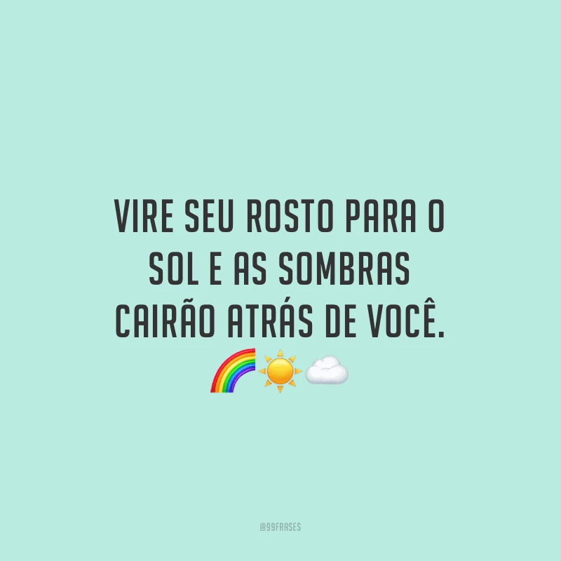 Vire seu rosto para o sol e as sombras cairão atrás de você.