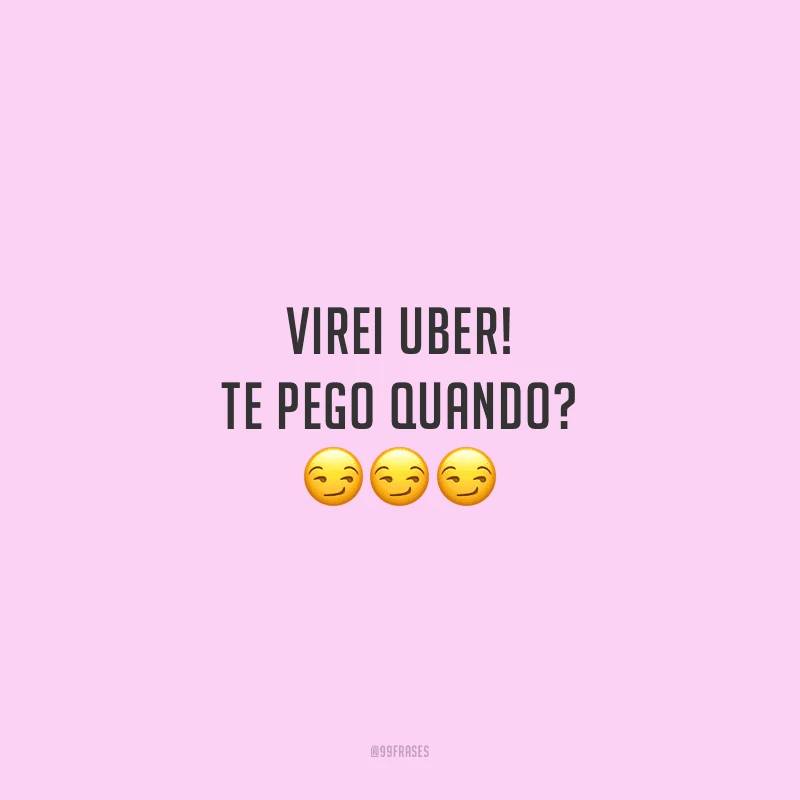 Virei Uber! Te pego quando?