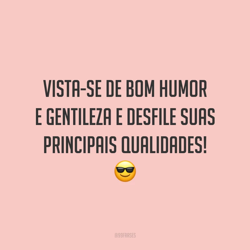 Vista-se de bom humor e gentileza e desfile suas principais qualidades! 😎
