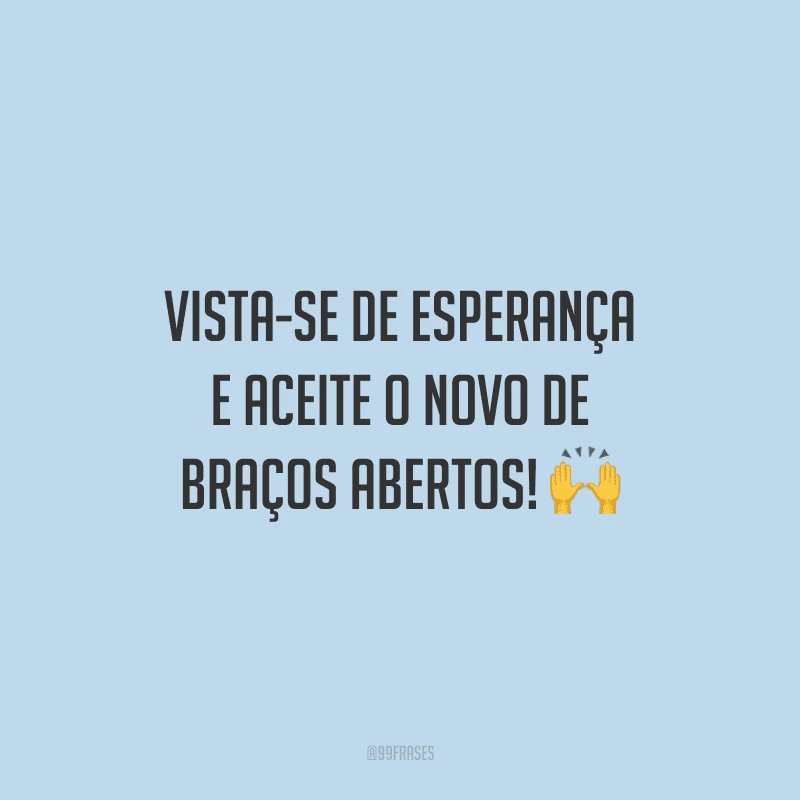Vista-se de esperança e aceite o novo de braços abertos!