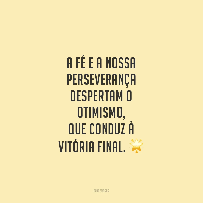 A fé e a nossa perseverança despertam o otimismo, que conduz à vitória final.