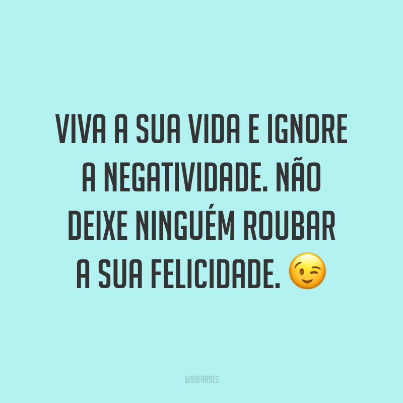 Viva a sua vida e ignore a negatividade. Não deixe ninguém roubar a sua felicidade. ?