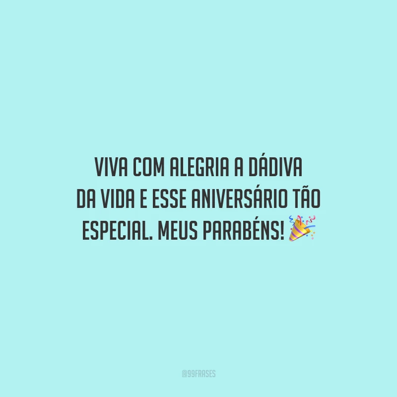 Viva com alegria a dádiva da vida e esse aniversário tão especial. Meus parabéns!
