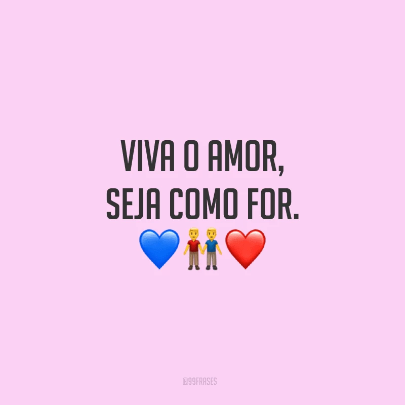 Viva o amor, seja como for.