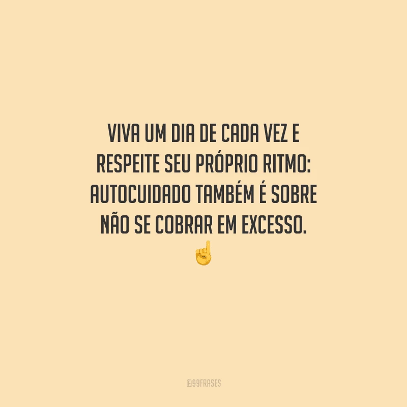 Viva um dia de cada vez e respeite seu próprio ritmo: autocuidado também é sobre não se cobrar em excesso. 