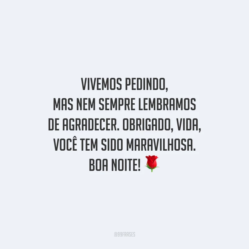 Vivemos pedindo, mas nem sempre lembramos de agradecer. Obrigado, vida, você tem sido maravilhosa. Boa noite! 