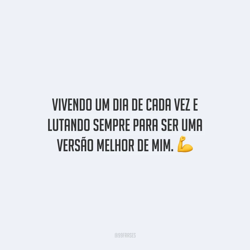 Vivendo um dia de cada vez e lutando sempre para ser uma versão melhor de mim.
