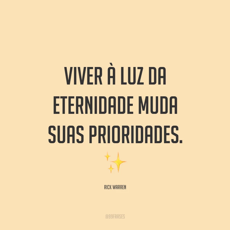 Viver à luz da eternidade muda suas prioridades. ✨