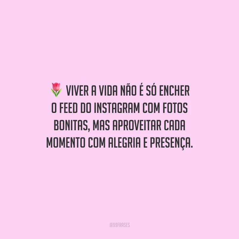 Viver a vida não é só encher o feed do Instagram com fotos bonitas, mas aproveitar cada momento com alegria e presença.