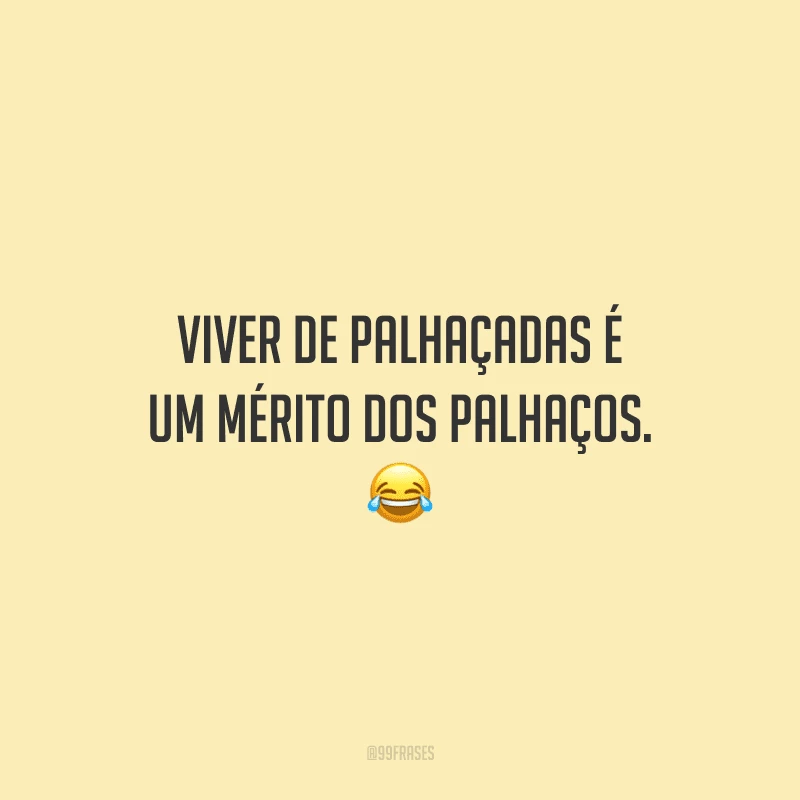 Viver de palhaçadas é um mérito dos palhaços.