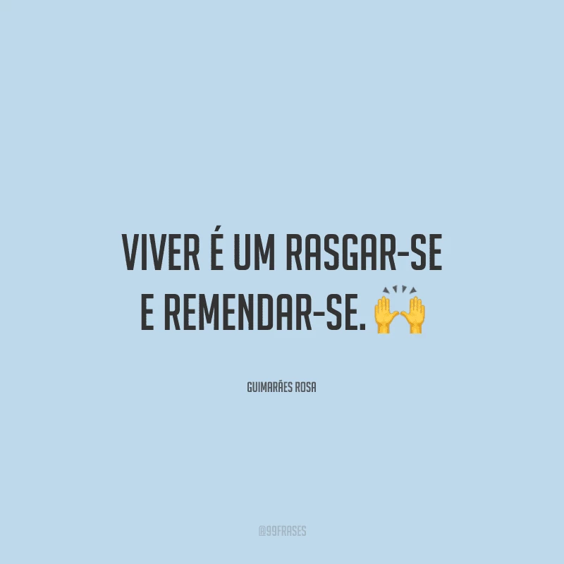 Viver é um rasgar-se e remendar-se.