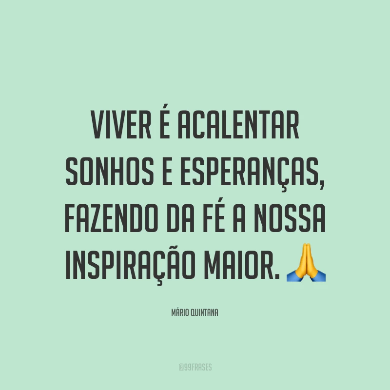 Viver é acalentar sonhos e esperanças, fazendo da fé a nossa inspiração maior. 🙏