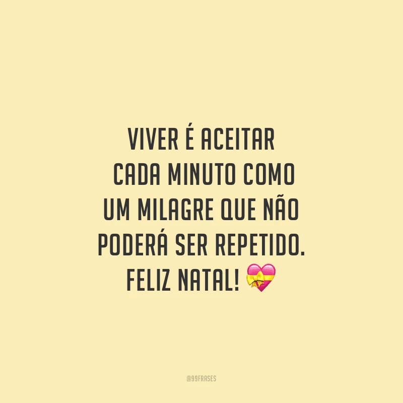 Viver é aceitar cada minuto como um milagre que não poderá ser repetido. Feliz Natal!