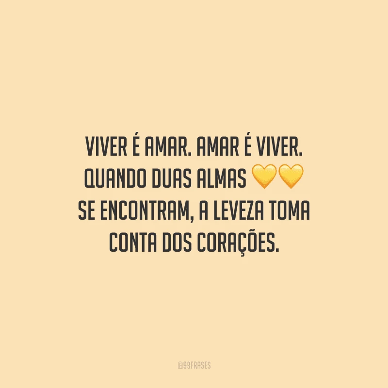 Viver é amar. Amar é viver. Quando duas almas se encontram, a leveza toma conta dos corações.