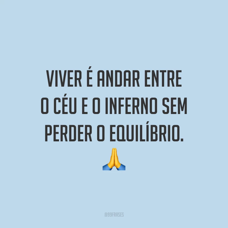 Viver é andar entre o céu e o inferno sem perder o equilíbrio. 🙏