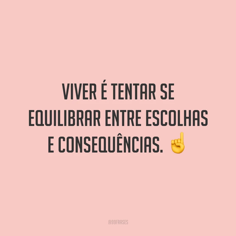 Viver é tentar se equilibrar entre escolhas e consequências. ☝️