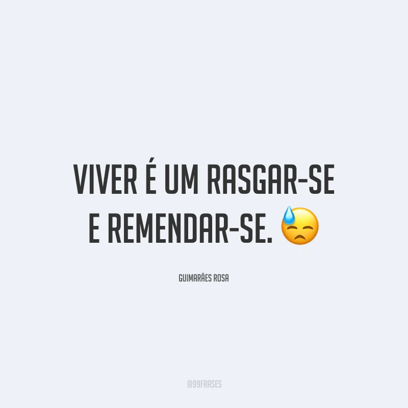 Viver é um rasgar-se e remendar-se. 😓