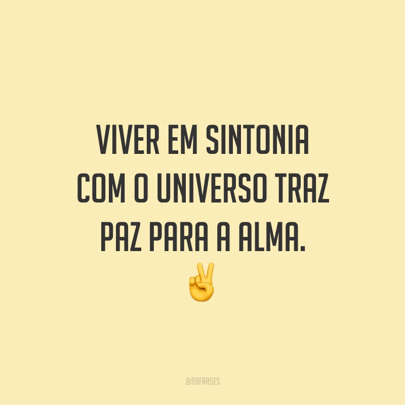 Viver em sintonia com o universo traz paz para a alma.