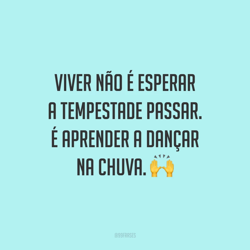 Viver não é esperar a tempestade passar. É aprender a dançar na chuva. ?