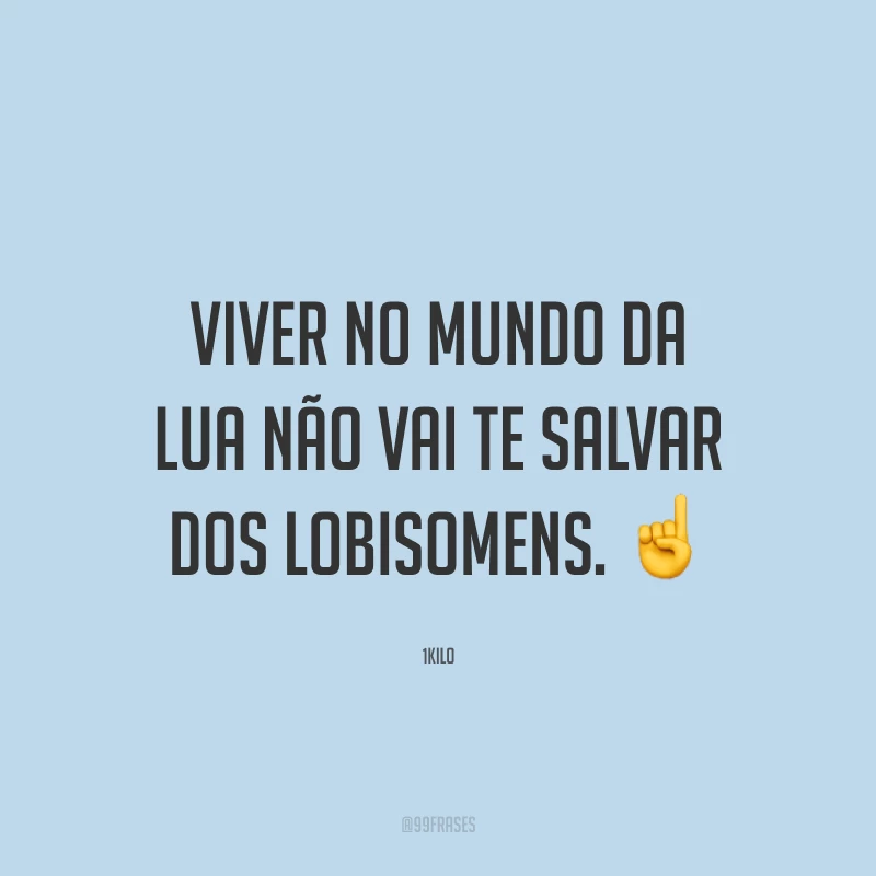 Viver no mundo da lua não vai te salvar dos lobisomens. ☝