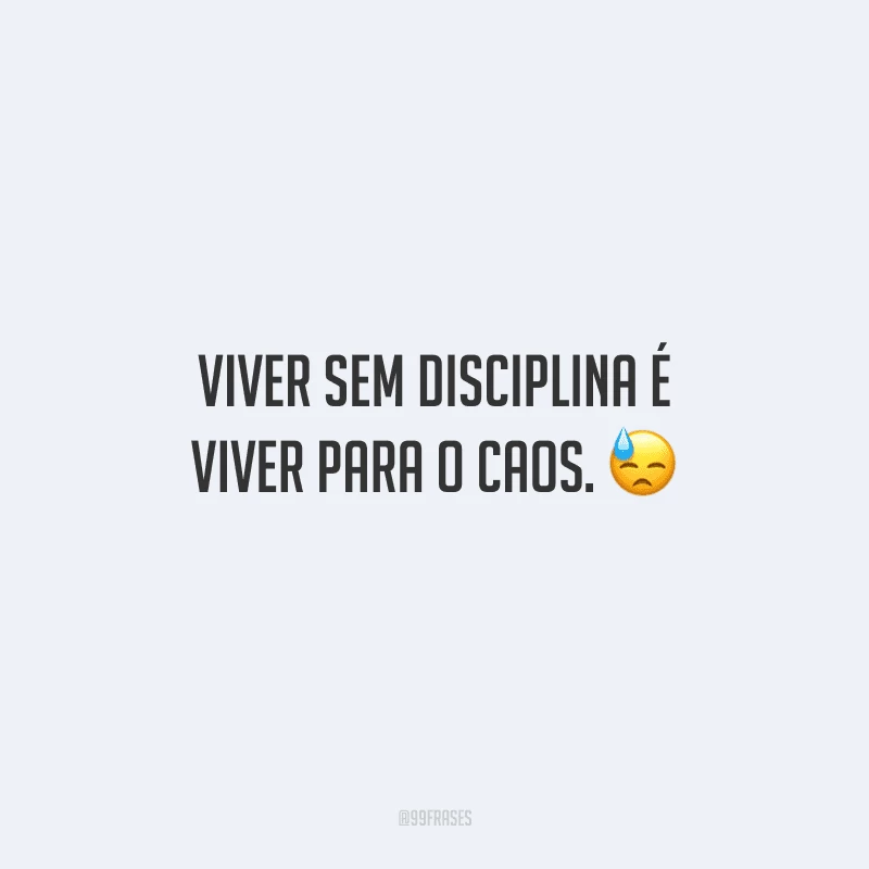Viver sem disciplina é viver para o caos. 