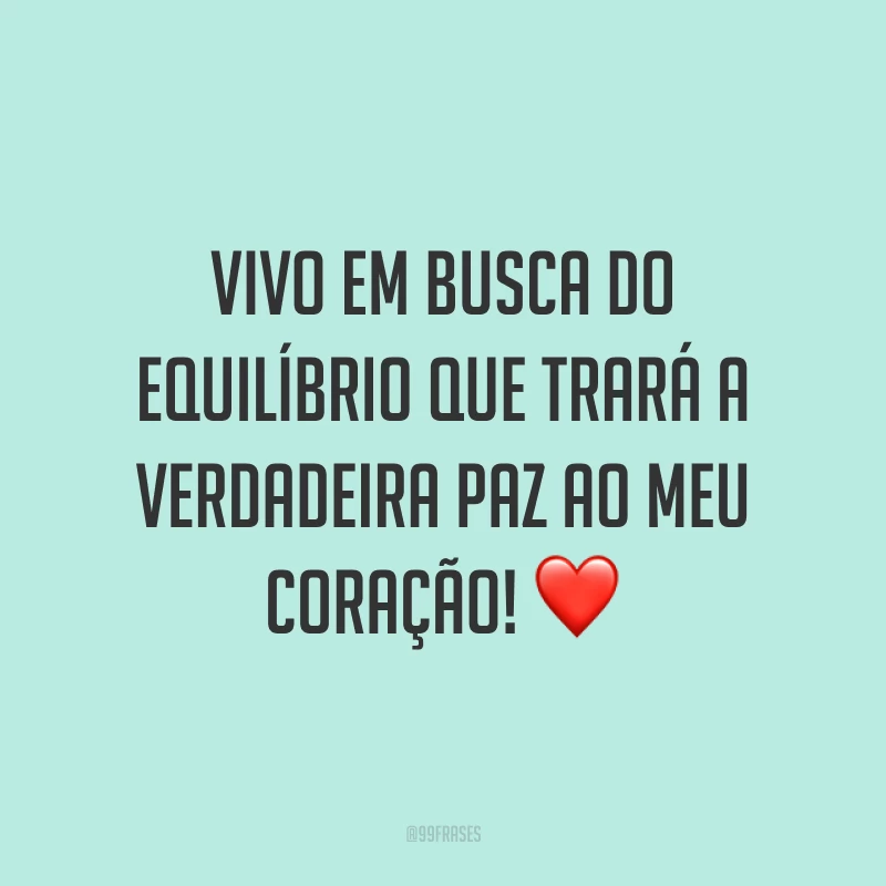 Vivo em busca do equilíbrio que trará a verdadeira paz ao meu coração! ❤️
