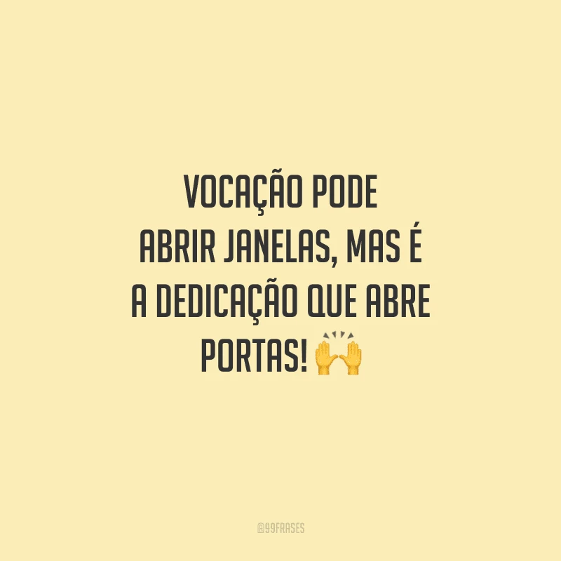 Vocação pode abrir janelas, mas é a dedicação que abre portas! 