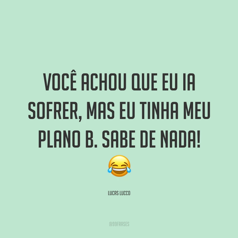 Você achou que eu ia sofrer, mas eu tinha meu plano B. Sabe de nada! ?