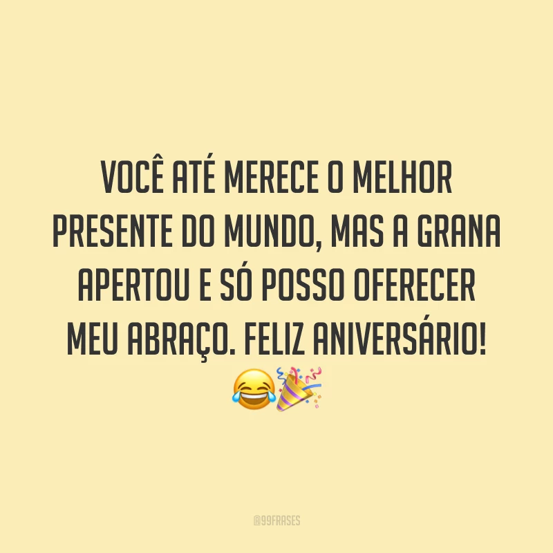 Você até merece o melhor presente do mundo, mas a grana apertou e só posso oferecer meu abraço. Feliz aniversário! 😂🎉