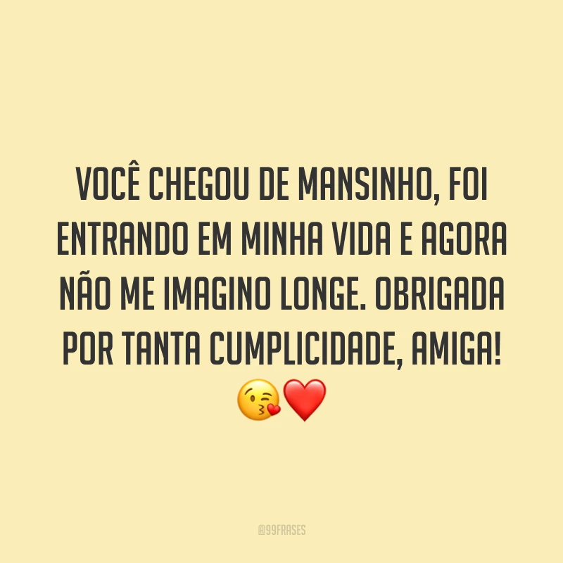 Você chegou de mansinho, foi entrando em minha vida e agora não me imagino longe. Obrigada por tanta cumplicidade, amiga! 😘❤️