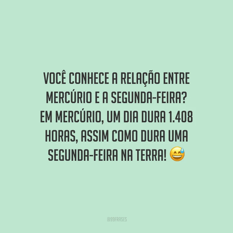 Você conhece a relação entre Mercúrio e a segunda-feira? Em Mercúrio, um dia dura 1.408 horas, assim como dura uma segunda-feira na Terra! 