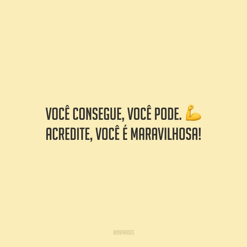 Você consegue, você pode. Acredite, você é maravilhosa!