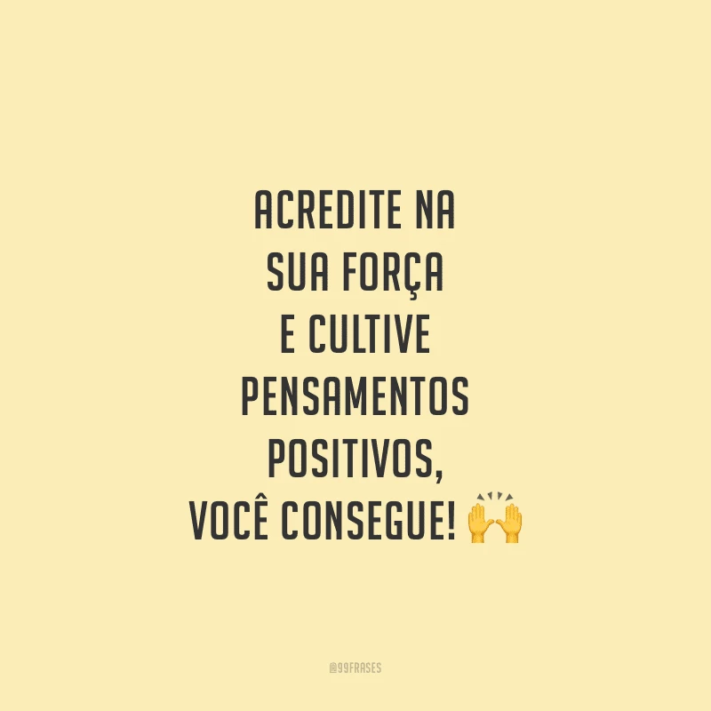 Acredite na sua força e cultive pensamentos positivos, você consegue!