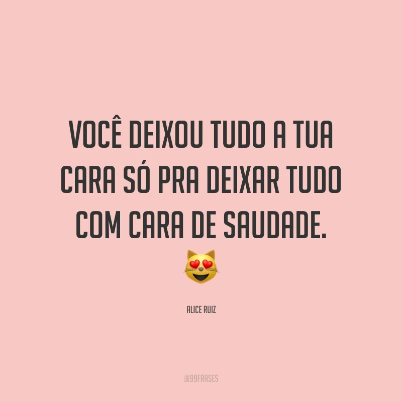 Você deixou tudo a tua cara só pra deixar tudo com cara de saudade. 😻