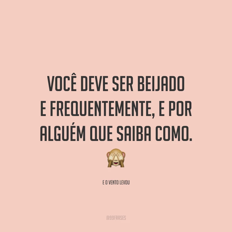 Você deve ser beijado e frequentemente, e por alguém que saiba como.🙈