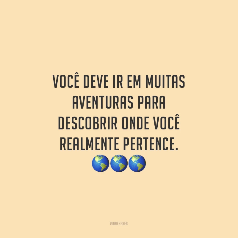 Você deve ir em muitas aventuras para descobrir onde você realmente pertence.