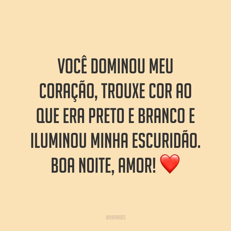 Você dominou meu coração, trouxe cor ao que era preto e branco e iluminou minha escuridão. Boa noite, amor! ❤️