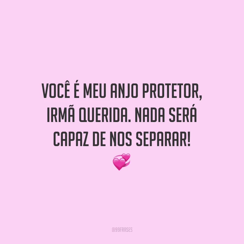 Você é meu anjo protetor, irmã querida. Nada será capaz de nos separar!