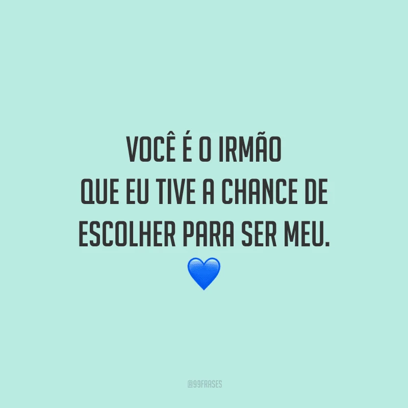 Você é o irmão que eu tive a chance de escolher para ser meu.