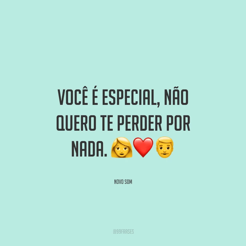 Você é especial, não quero te perder por nada.