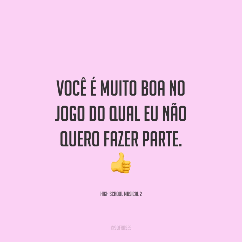 Você é muito boa no jogo do qual eu não quero fazer parte. 