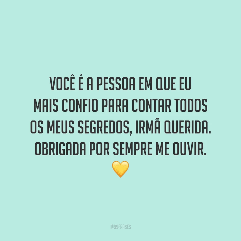 Você é a pessoa em que eu mais confio para contar todos os meus segredos, irmã querida. Obrigada por sempre me ouvir.