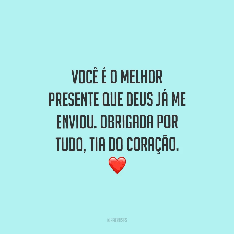 Você é o melhor presente que Deus já me enviou. Obrigada por tudo, tia do coração.