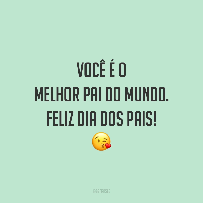 Você é o melhor pai do mundo. Feliz Dia dos Pais! 😘
