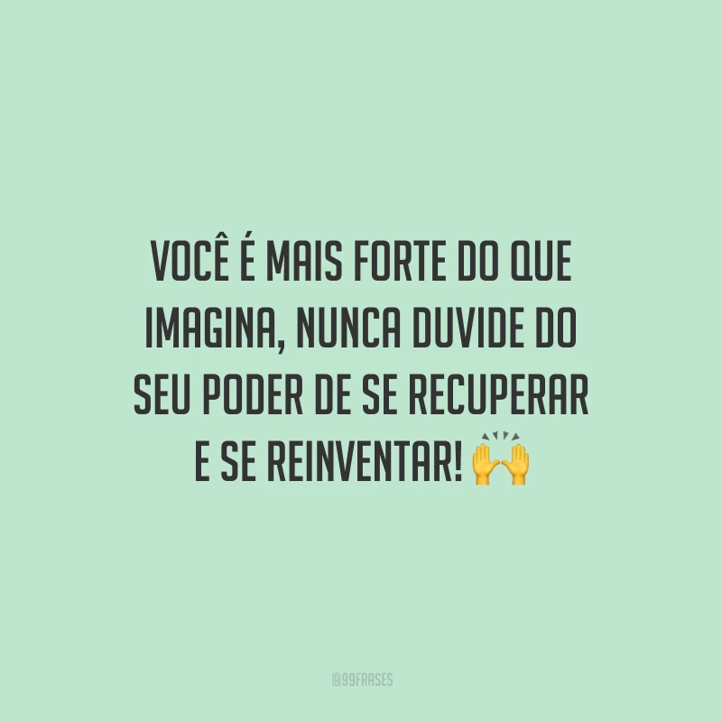 Você é mais forte do que imagina, nunca duvide do seu poder de se recuperar e se reinventar!