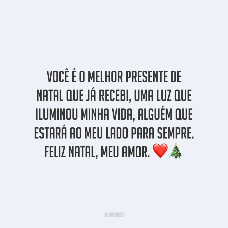 Você é o melhor presente de Natal que já recebi, uma luz que iluminou minha vida, alguém que estará ao meu lado para sempre. Feliz Natal, meu amor.