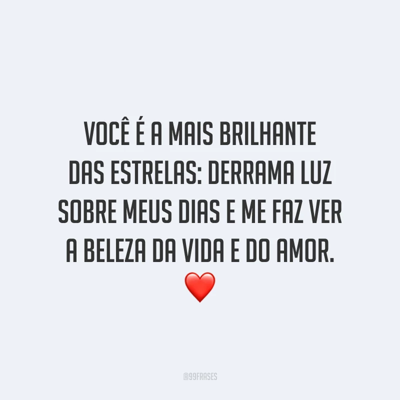 Você é a mais brilhante das estrelas: derrama luz sobre meus dias e me faz ver a beleza da vida e do amor. ❤